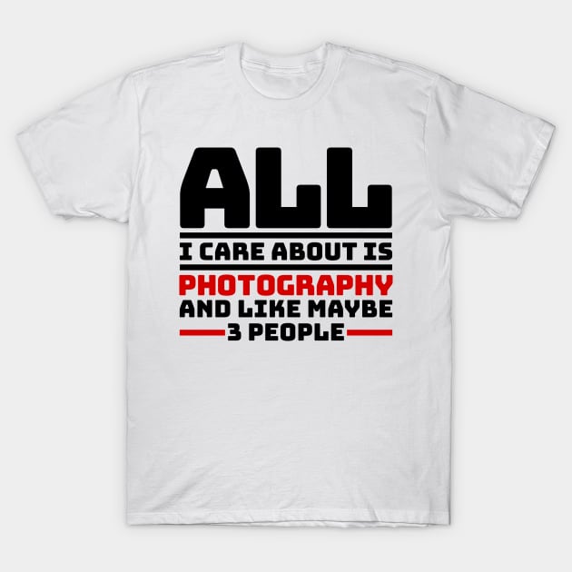 All I care about is photography and like maybe 3 people T-Shirt by colorsplash